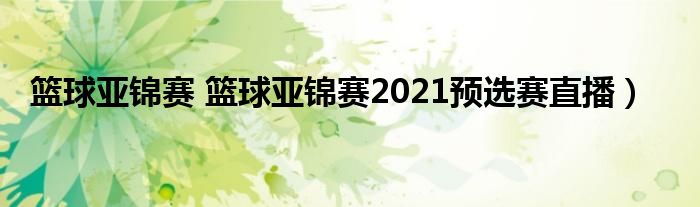 篮球亚锦赛 篮球亚锦赛2021预选赛直播）