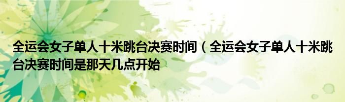 全运会女子单人十米跳台决赛时间（全运会女子单人十米跳台决赛时间是那天几点开始