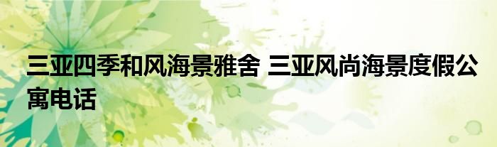 三亚四季和风海景雅舍 三亚风尚海景度假公寓电话
