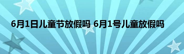 6月1日儿童节放假吗 6月1号儿童放假吗