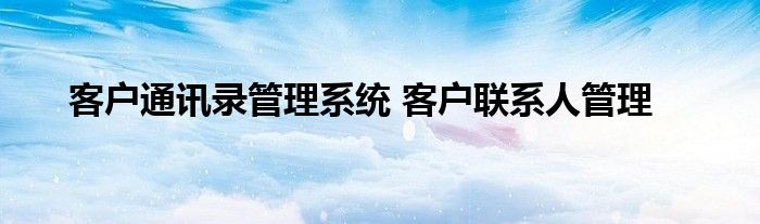 客户通讯录管理系统 客户联系人管理