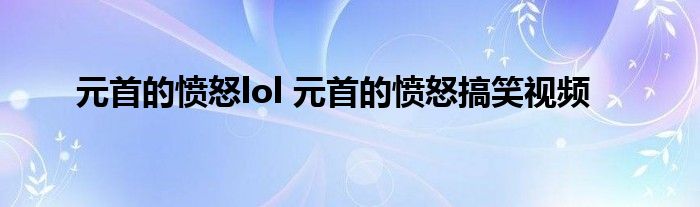元首的愤怒lol 元首的愤怒搞笑视频
