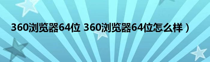 360浏览器64位 360浏览器64位怎么样）