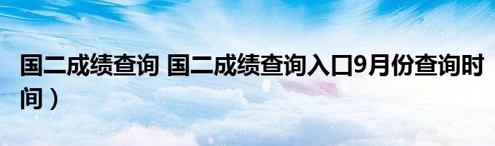 国二成绩查询 国二成绩查询入口9月份查询时间）