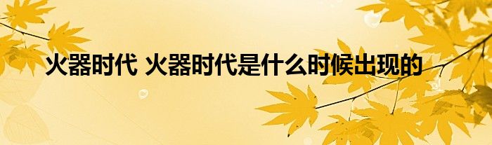 火器时代 火器时代是什么时候出现的