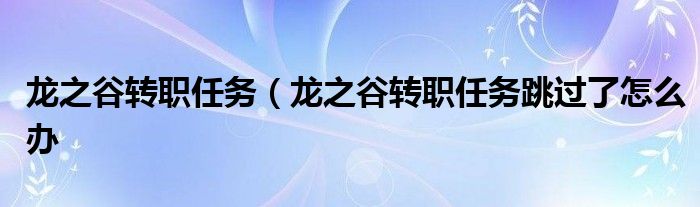 龙之谷转职任务（龙之谷转职任务跳过了怎么办