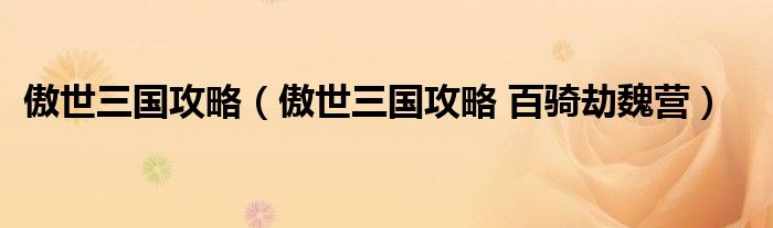 傲世三国攻略（傲世三国攻略 百骑劫魏营）