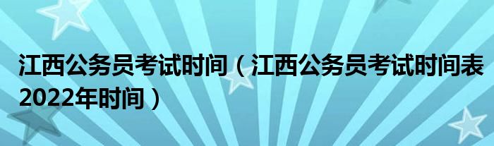 江西公务员考试时间（江西公务员考试时间表2022年时间）