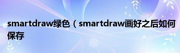 smartdraw绿色（smartdraw画好之后如何保存