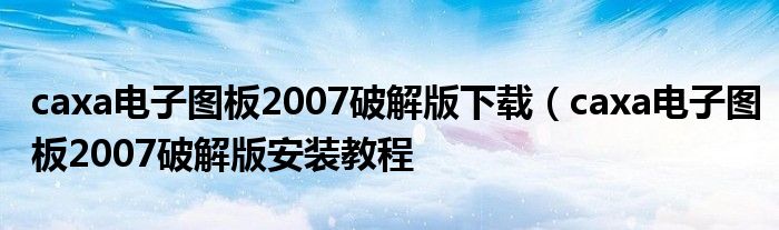 caxa电子图板2007破解版下载（caxa电子图板2007破解版安装教程