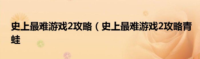 史上最难游戏2攻略（史上最难游戏2攻略青蛙