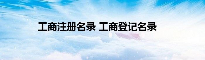 工商注册名录 工商登记名录