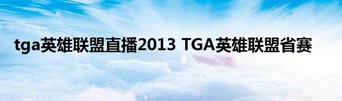 tga英雄联盟直播2013 TGA英雄联盟省赛