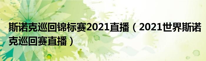 斯诺克巡回锦标赛2021直播（2021世界斯诺克巡回赛直播）