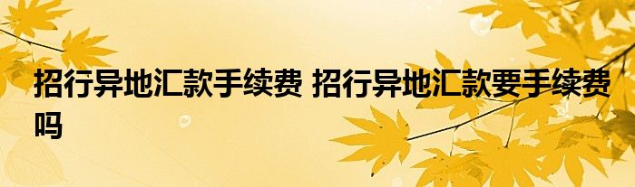 招行异地汇款手续费 招行异地汇款要手续费吗