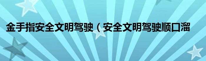 金手指安全文明驾驶（安全文明驾驶顺口溜