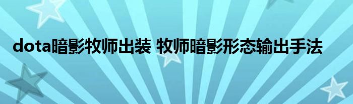 dota暗影牧师出装 牧师暗影形态输出手法