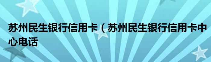 苏州民生银行信用卡（苏州民生银行信用卡中心电话