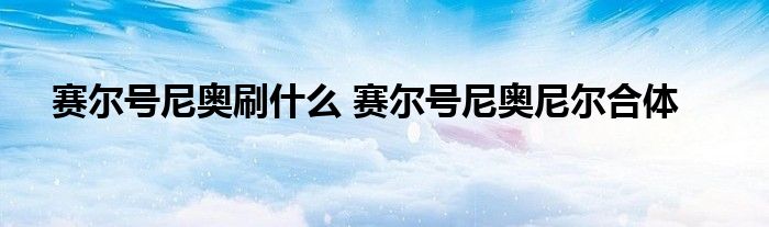 赛尔号尼奥刷什么 赛尔号尼奥尼尔合体