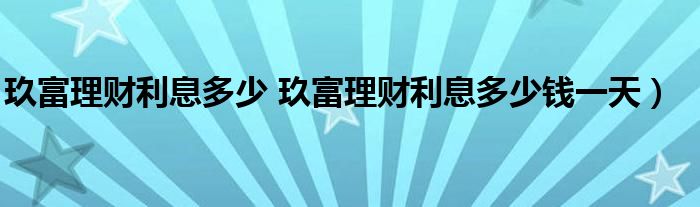 玖富理财利息多少 玖富理财利息多少钱一天）