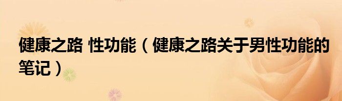健康之路 性功能（健康之路关于男性功能的笔记）