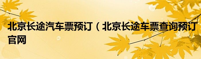 北京长途汽车票预订（北京长途车票查询预订官网