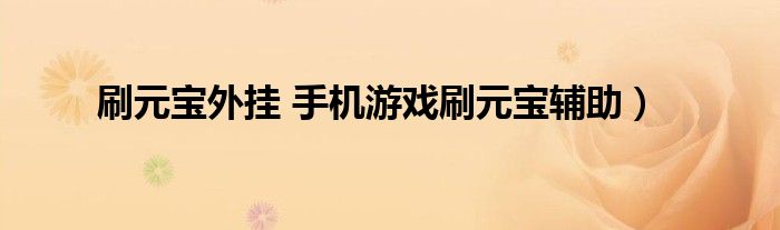 刷元宝外挂 手机游戏刷元宝辅助）