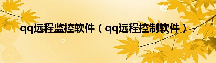 qq远程监控软件（qq远程控制软件）