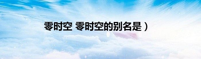 零时空 零时空的别名是）