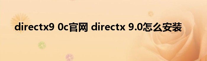 directx9 0c官网 directx 9.0怎么安装