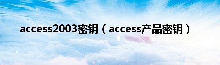 access2003密钥（access产品密钥）