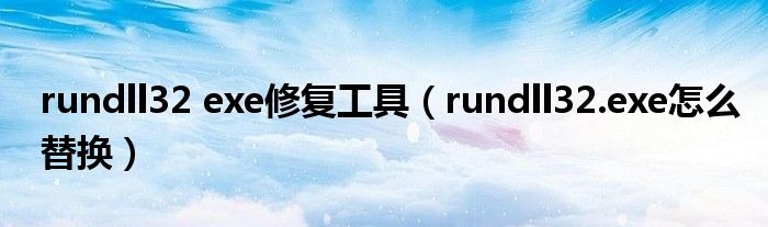 rundll32 exe修复工具（rundll32.exe怎么替换）