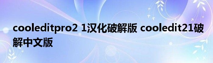 cooleditpro2 1汉化破解版 cooledit21破解中文版