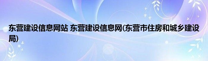 东营建设信息网站 东营建设信息网(东营市住房和城乡建设局)