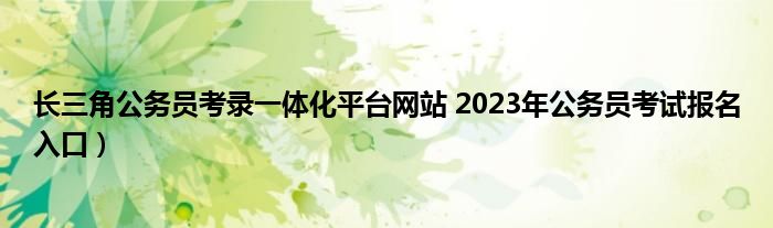 长三角公务员考录一体化平台网站 2023年公务员考试报名入口）