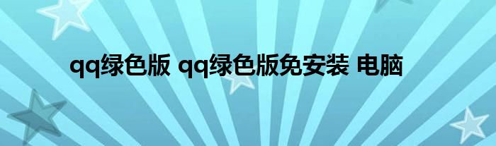 qq绿色版 qq绿色版免安装 电脑