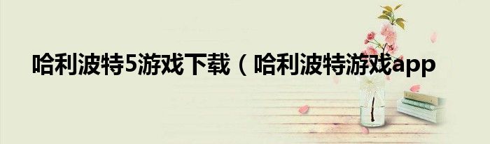 哈利波特5游戏下载（哈利波特游戏app