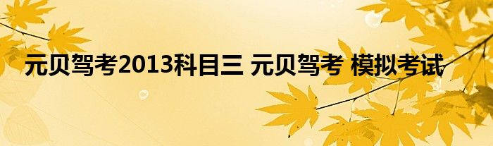 元贝驾考2013科目三 元贝驾考 模拟考试