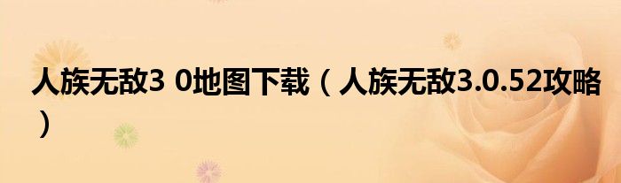 人族无敌3 0地图下载（人族无敌3.0.52攻略）