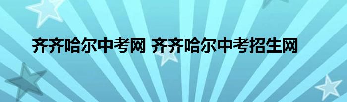 齐齐哈尔中考网 齐齐哈尔中考招生网