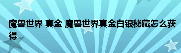 魔兽世界 真金 魔兽世界真金白银秘藏怎么获得