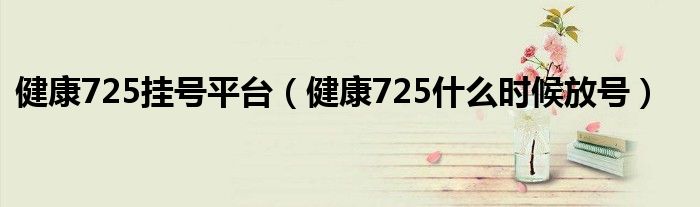 健康725挂号平台（健康725什么时候放号）