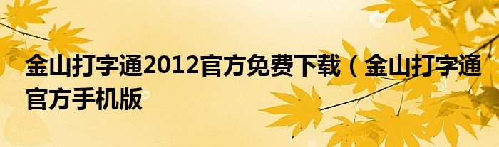 金山打字通2012官方免费下载（金山打字通官方手机版