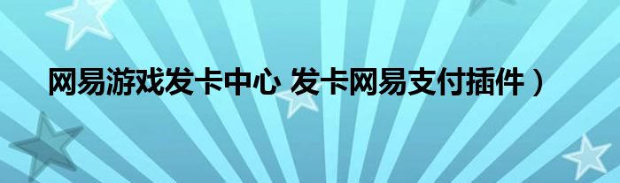 网易游戏发卡中心 发卡网易支付插件）