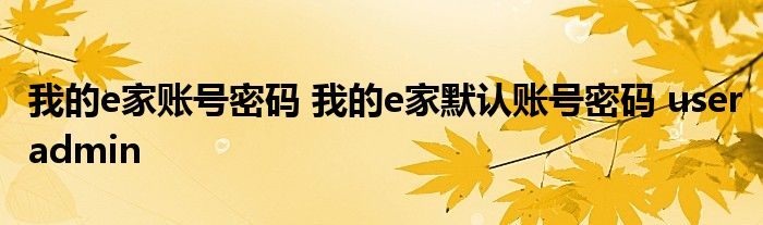 我的e家账号密码 我的e家默认账号密码 useradmin