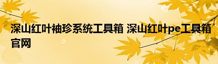 深山红叶袖珍系统工具箱 深山红叶pe工具箱官网