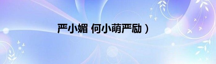 严小媚 何小萌严励）