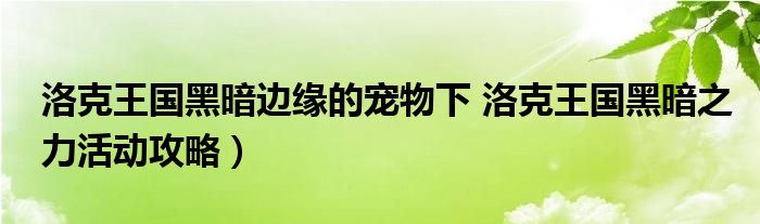 洛克王国黑暗边缘的宠物下 洛克王国黑暗之力活动攻略）