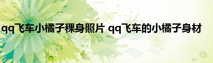 qq飞车小橘子稞身照片 qq飞车的小橘子身材
