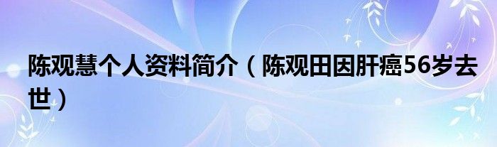 陈观慧个人资料简介（陈观田因肝癌56岁去世）